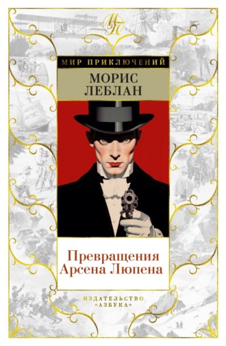 Морис Леблан. Превращения Арсена Люпена