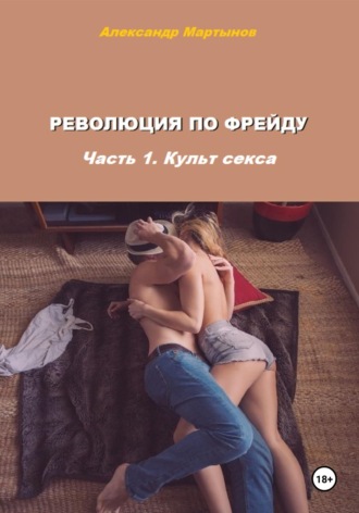 Александр Евгеньевич Мартынов. Революция по Фрейду. Часть 1. Культ секса