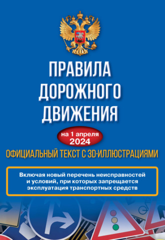 . Правила дорожного движения на 1 апреля 2024 года. Официальный текст с 3D иллюстрациями. Включая новый перечень неисправностей и условий, при которых запрещается эксплуатация транспортных средств