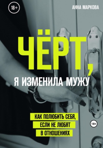 Анна Маркова. Чёрт, я изменила мужу! Как полюбить себя, если не любят в отношениях