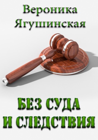 Вероника Ягушинская. Без суда и следствия