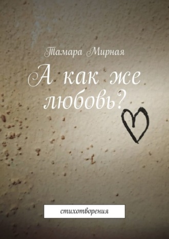 Тамара Мирная. А как же любовь? Стихотворения