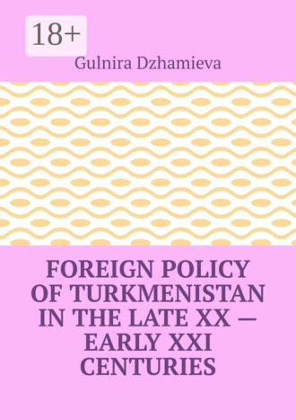 Gulnira Dzhamieva. Foreign Policy of Turkmenistan in the Late XX – Early XXI Centuries