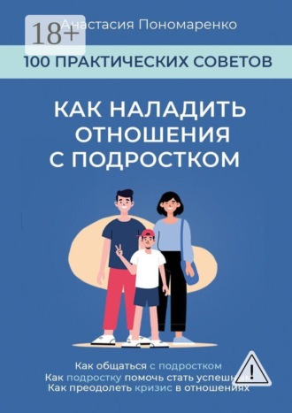 Анастасия Пономаренко. Как наладить отношения с подростком. 100 практических советов. Как общаться с подростком. Как подростку помочь стать успешным. Как преодолеть кризис в отношениях