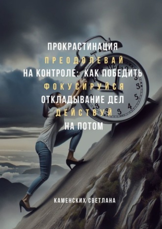 Светлана Каменских. Прокрастинация на контроле: как победить откладывание дел на потом
