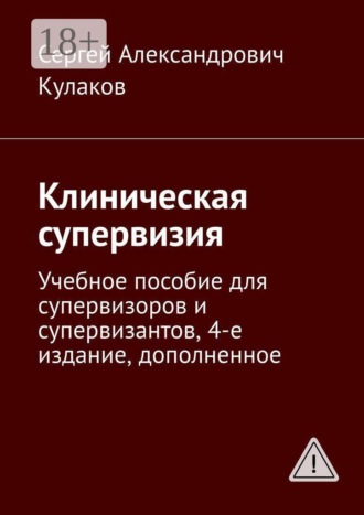 . Клиническая супервизия. Учебное пособие для супервизоров и супервизантов, 4-е издание, дополненное