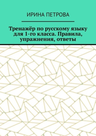 Ирина Петрова. Тренажёр по русскому языку для 1-го класса. Правила, упражнения, ответы