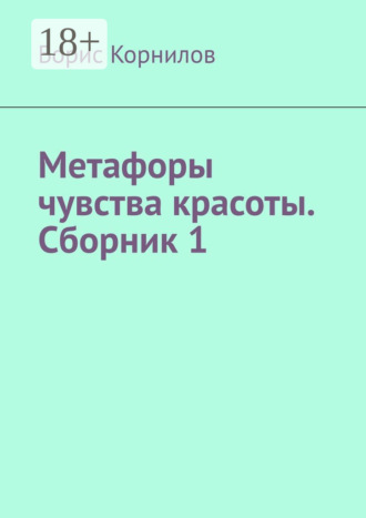 Борис Борисович Корнилов. Метафоры чувства красоты. Сборник 1