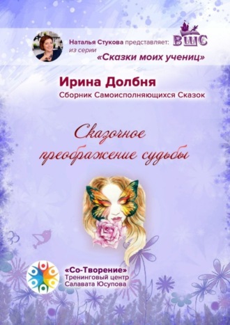Ирина Анатольевна Долбня. Сказочное преображение судьбы. Сборник Самоисполняющихся Сказок