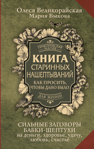 Мария Быкова. Книга старинных нашептываний. Как просить, чтобы дано было. Сильные заговоры бабки-шептухи на деньги, здоровье, удачу, любовь, счастье