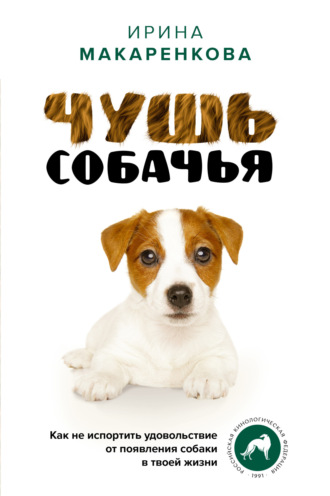 Ирина Макаренкова. Чушь собачья. Как не испортить удовольствие от появления собаки в твоей жизни