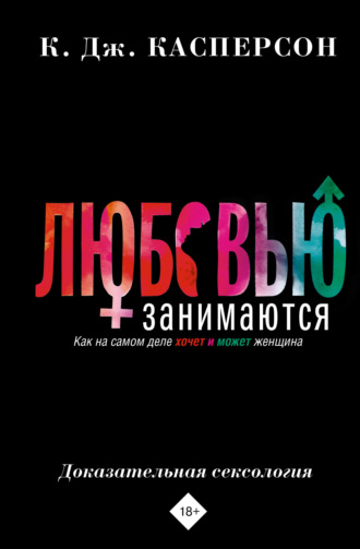 . Любовью занимаются. Доказательная сексология. Как на самом деле хочет и может женщина