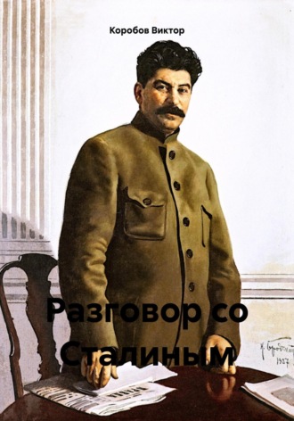 Виктор Анатольевич Коробов. Разговор со Сталиным