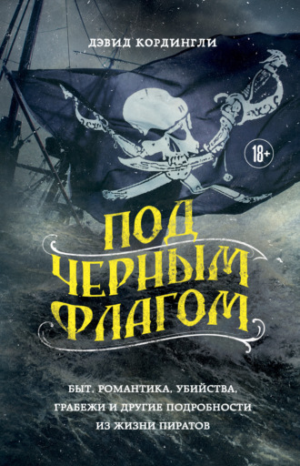 Дэвид Кордингли. Под черным флагом. Быт, романтика, убийства, грабежи и другие подробности из жизни пиратов