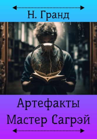 Н. Гранд. Артефакты. Мастер Сагрэй