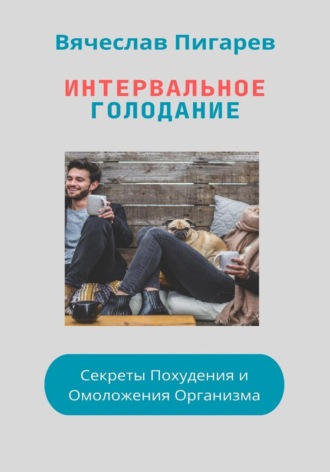Вячеслав Пигарев. Интервальное Голодание: Секреты Похудения и Омоложения Организма