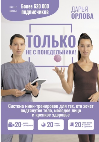 Дарья Орлова. Только не с понедельника! Система мини-тренировок для тех, кто хочет подтянутое тело, молодое лицо и крепкое здоровье