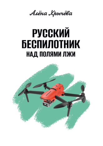 Алёна Хрычёва. Русский беспилотник над полями лжи