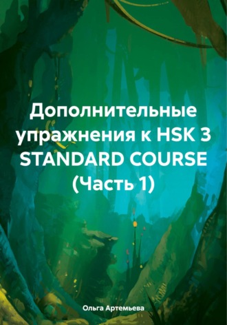 Ольга Андреевна Артемьева. Дополнительные упражнения к HSK 3 STANDARD COURSE (Часть 1)