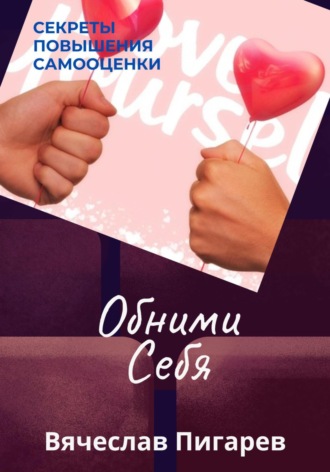 Вячеслав Пигарев. Обними Себя: Секреты Повышения Самооценки
