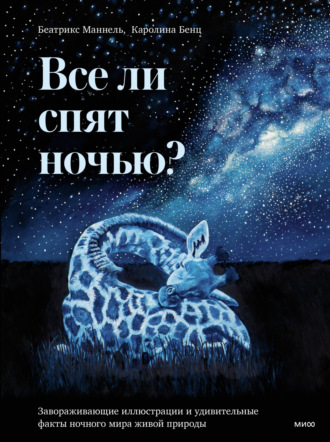 Беатрикс Маннель. Все ли спят ночью? Завораживающие иллюстрации и удивительные факты ночного мира живой природы