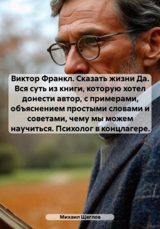 . Виктор Франкл. Сказать жизни Да. Вся суть из книги, которую хотел донести автор, с примерами, объяснением простыми словами и советами, чему мы можем научиться. Психолог в концлагере.