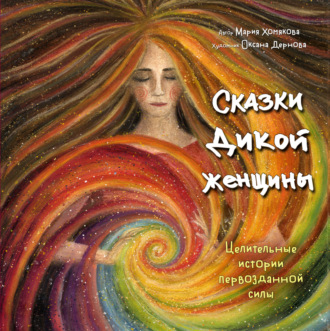 Мария Хомякова. Сказки дикой женщины. Целительные истории первозданной силы