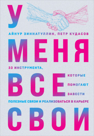 Айнур Зиннатуллин. У меня все свои. 33 инструмента, которые помогают завести полезные связи и реализоваться в карьере