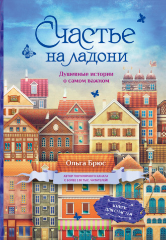 . Счастье на ладони. Душевные истории о самом важном
