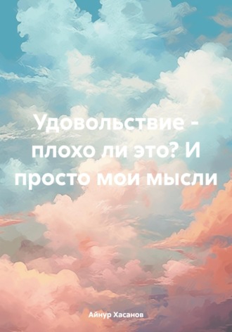 Айнур Хасанов. Удовольствие – плохо ли это? И просто мои мысли