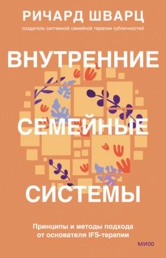 Ричард Шварц. Внутренние семейные системы. Принципы и методы подхода от основателя IFS-терапии