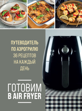 . Готовим в Air Fryer. Путеводитель по аэрогрилю. 36 рецептов на каждый день