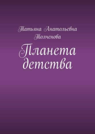 Татьяна Анатольевна Толченова. Планета детства