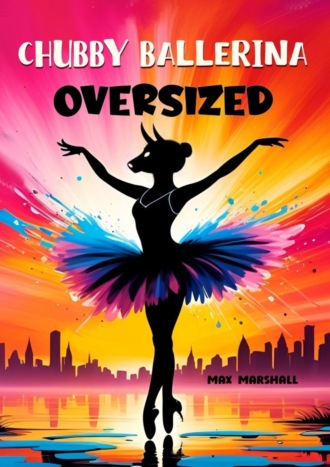 Max Marshall. Chubby Ballerina Oversized