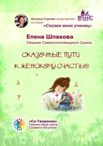 Елена Васильевна Шпакова. Сказочные пути к женскому счастью. Сборник Самоисполняющихся Сказок
