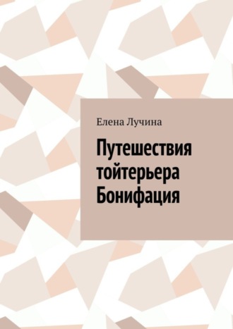 Елена Лучина. Путешествия тойтерьера Бонифация