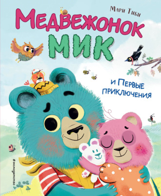 Мари Тиби. Медвежонок Мик и первые приключения