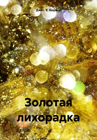 Джос. Е. Беджер. Золотая лихорадка