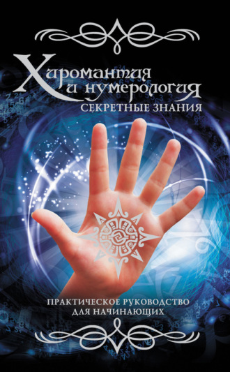 . Хиромантия и нумерология. Секретные знания. Практическое руководство для начинающих