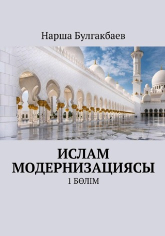 Нарша Булгакбаев. Ислам модернизациясы. 1 Бөлім