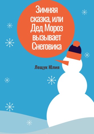 Юлия Сергеевна Лещук. Зимняя сказка, или Дед Мороз вызывает Снеговика