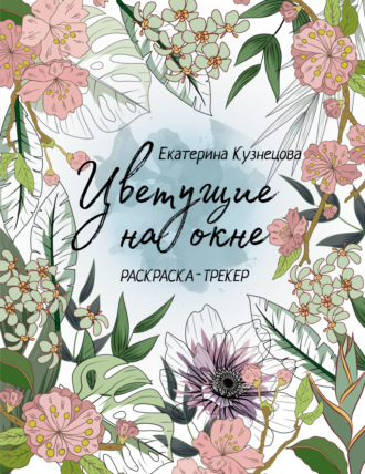 Екатерина Кузнецова. Цветущие на окне. Раскраска-трекер