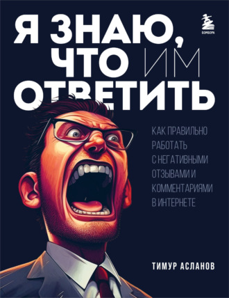 . Я знаю, что им ответить. Как правильно работать с негативными отзывами и комментариями в интернете