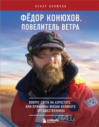 . Федор Конюхов. Повелитель Ветра. Вокруг света на аэростате, или Принципы жизни великого путешественника