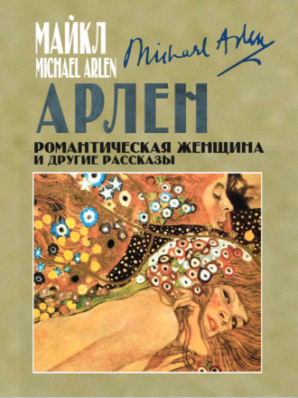Майкл Арлен. Романтическая женщина и другие рассказы