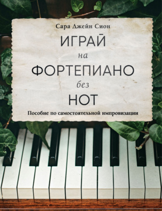 Сара Джейн Сион. Играй на фортепиано без нот. Пособие по самостоятельной импровизации