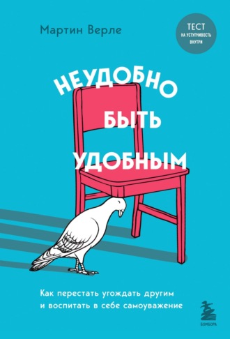 Мартин Верле. Неудобно быть удобным. Как перестать угождать другим и воспитать в себе самоуважение