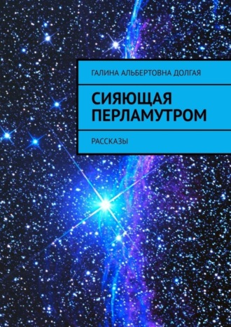 Галина Альбертовна Долгая. Сияющая перламутром. Рассказы