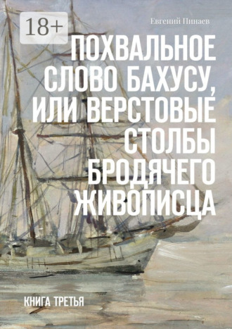 . Похвальное слово Бахусу, или Верстовые столбы бродячего живописца. Книга третья