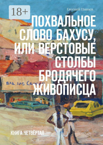 . Похвальное слово Бахусу, или Верстовые столбы бродячего живописца. Книга четвёртая